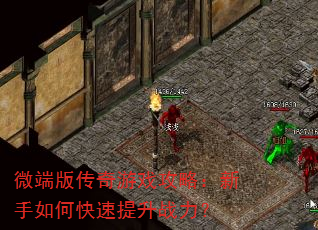 微端版传奇游戏攻略:新手如何快速提升战力? 微端版传奇游戏攻略:新手如何快速提升战力?