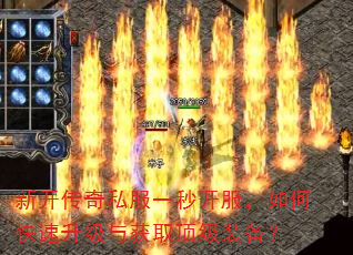 新开传奇私服一秒开服,如何快速升级与获取顶级装备? 新开传奇私服一秒开服,如何快速升级与获取顶级装备?