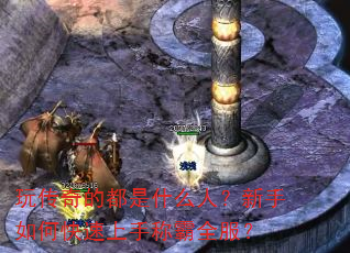 玩传奇的都是什么人?新手如何快速上手称霸全服? 玩传奇的都是什么人?新手如何快速上手称霸全服?