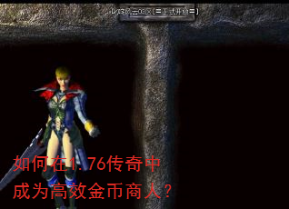 如何在1.76传奇中成为高效金币商人? 如何在1.76传奇中成为高效金币商人?