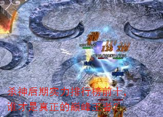 杀神后期实力排行榜前十,谁才是真正的巅峰王者? 杀神后期实力排行榜前十,谁才是真正的巅峰王者?