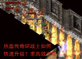 热血传奇SF战士如何快速升级?求高效攻略 热血传奇SF战士如何快速升级?求高效攻略