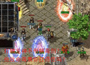 打触龙神不带解毒剂?这些致命毒素你扛得住吗? 打触龙神不带解毒剂?这些致命毒素你扛得住吗?