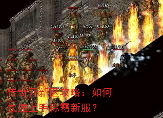 传奇开新区攻略:如何快速上手称霸新服? 传奇开新区攻略:如何快速上手称霸新服?
