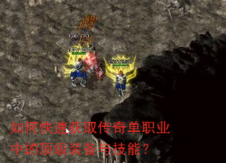 如何快速获取传奇单职业中的顶级装备与技能? 如何快速获取传奇单职业中的顶级装备与技能?