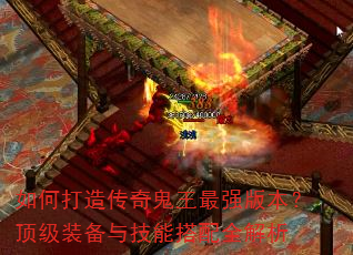 如何打造传奇鬼王最强版本?顶级装备与技能搭配全解析 如何打造传奇鬼王最强版本?顶级装备与技能搭配全解析