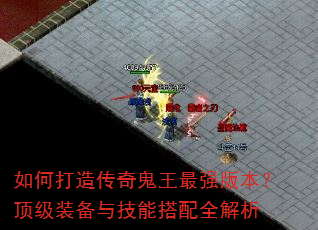 如何打造传奇鬼王最强版本?顶级装备与技能搭配全解析 如何打造传奇鬼王最强版本?顶级装备与技能搭配全解析
