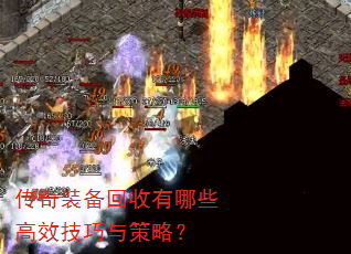 传奇装备回收有哪些高效技巧与策略? 传奇装备回收有哪些高效技巧与策略?