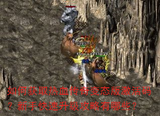 如何获取热血传奇变态版激活码?新手快速升级攻略有哪些? 如何获取热血传奇变态版激活码?新手快速升级攻略有哪些?