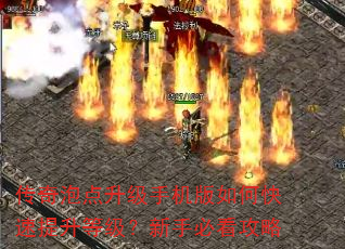 传奇泡点升级手机版如何快速提升等级?新手必看攻略 传奇泡点升级手机版如何快速提升等级?新手必看攻略