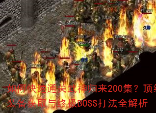 如何快速通关武神归来200集?顶级装备获取与终极BOSS打法全解析 如何快速通关武神归来200集?顶级装备获取与终极BOSS打法全解析