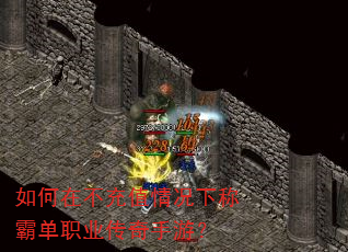 如何在不充值情况下称霸单职业传奇手游? 如何在不充值情况下称霸单职业传奇手游?