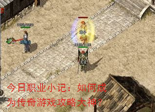 今日职业小记:如何成为传奇游戏攻略大神? 今日职业小记:如何成为传奇游戏攻略大神?