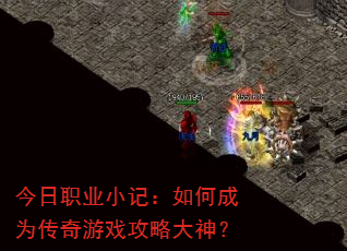 今日职业小记:如何成为传奇游戏攻略大神? 今日职业小记:如何成为传奇游戏攻略大神?