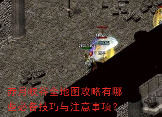 赤月峡谷全地图攻略有哪些必备技巧与注意事项? 赤月峡谷全地图攻略有哪些必备技巧与注意事项?