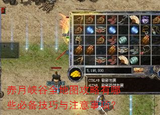赤月峡谷全地图攻略有哪些必备技巧与注意事项? 赤月峡谷全地图攻略有哪些必备技巧与注意事项?