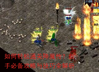 如何轻松通关降魔传?新手必备攻略与技巧全解析 如何轻松通关降魔传?新手必备攻略与技巧全解析