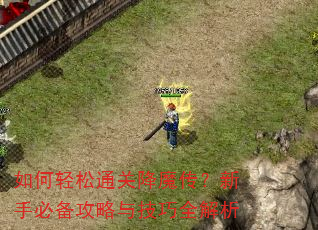 如何轻松通关降魔传?新手必备攻略与技巧全解析 如何轻松通关降魔传?新手必备攻略与技巧全解析