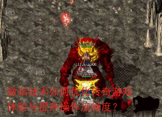 微端技术如何优化传奇游戏体验与提升操作流畅度? 微端技术如何优化传奇游戏体验与提升操作流畅度?