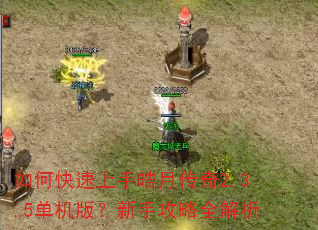 如何快速上手皓月传奇2.3.5单机版?新手攻略全解析 如何快速上手皓月传奇2.3.5单机版?新手攻略全解析