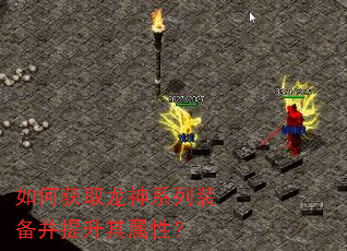 如何获取龙神系列装备并提升其属性? 如何获取龙神系列装备并提升其属性?