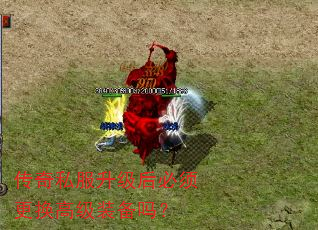 传奇私服升级后必须更换高级装备吗? 传奇私服升级后必须更换高级装备吗?