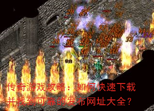 传奇游戏攻略:如何快速下载并找到可靠的发布网址大全? 传奇游戏攻略:如何快速下载并找到可靠的发布网址大全?
