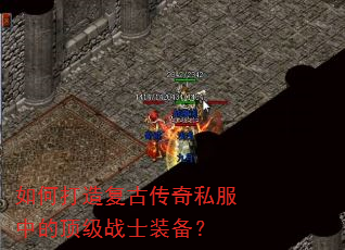 如何打造复古传奇私服中的顶级战士装备? 如何打造复古传奇私服中的顶级战士装备?