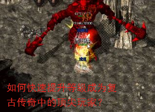 如何快速提升等级成为复古传奇中的顶尖玩家? 如何快速提升等级成为复古传奇中的顶尖玩家?