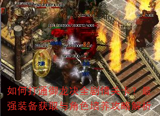 如何打通御龙决全剧情关卡?最强装备获取与角色培养攻略解析 如何打通御龙决全剧情关卡?最强装备获取与角色培养攻略解析