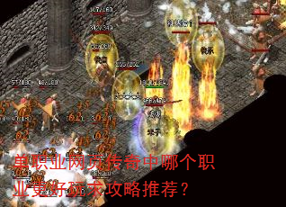 单职业网页传奇中哪个职业更好玩求攻略推荐? 单职业网页传奇中哪个职业更好玩求攻略推荐?