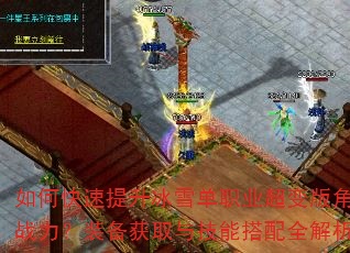 如何快速提升冰雪单职业超变版角色战力?装备获取与技能搭配全解析 如何快速提升冰雪单职业超变版角色战力?装备获取与技能搭配全解析