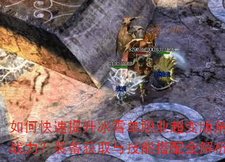 如何快速提升冰雪单职业超变版角色战力?装备获取与技能搭配全解析 如何快速提升冰雪单职业超变版角色战力?装备获取与技能搭配全解析