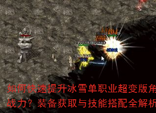 如何快速提升冰雪单职业超变版角色战力?装备获取与技能搭配全解析 如何快速提升冰雪单职业超变版角色战力?装备获取与技能搭配全解析