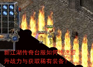 新江湖传奇台服如何快速提升战力与获取稀有装备? 新江湖传奇台服如何快速提升战力与获取稀有装备?