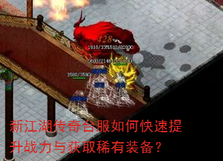 新江湖传奇台服如何快速提升战力与获取稀有装备? 新江湖传奇台服如何快速提升战力与获取稀有装备?