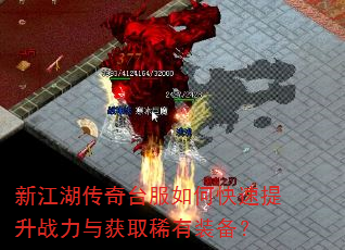 新江湖传奇台服如何快速提升战力与获取稀有装备? 新江湖传奇台服如何快速提升战力与获取稀有装备?