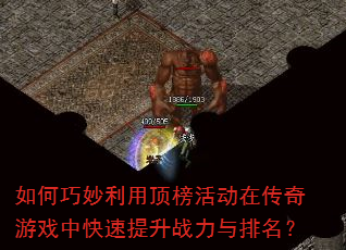 如何巧妙利用顶榜活动在传奇游戏中快速提升战力与排名? 如何巧妙利用顶榜活动在传奇游戏中快速提升战力与排名?