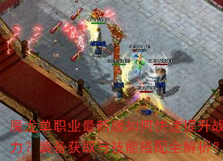 魔龙单职业最新版如何快速提升战力?装备获取与技能搭配全解析? 魔龙单职业最新版如何快速提升战力?装备获取与技能搭配全解析?