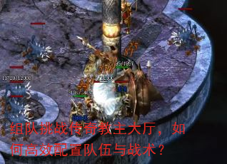 组队挑战传奇教主大厅,如何高效配置队伍与战术? 组队挑战传奇教主大厅,如何高效配置队伍与战术?