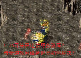 1.76开头是电信服务器吗?传奇游戏网络延迟高如何解决? 1.76开头是电信服务器吗?传奇游戏网络延迟高如何解决?