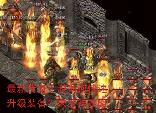 最新传奇手游如何快速升级装备?求大神攻略 最新传奇手游如何快速升级装备?求大神攻略