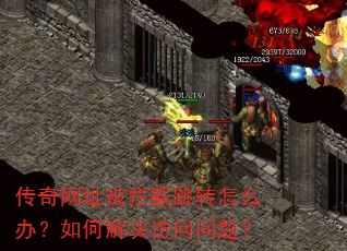 传奇网址被拦截跳转怎么办?如何解决访问问题? 传奇网址被拦截跳转怎么办?如何解决访问问题?