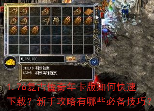 1.76复古传奇年卡版如何快速下载?新手攻略有哪些必备技巧? 1.76复古传奇年卡版如何快速下载?新手攻略有哪些必备技巧?