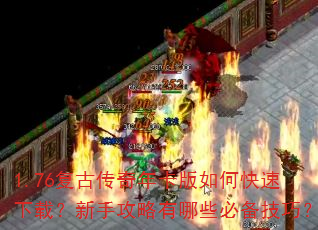 1.76复古传奇年卡版如何快速下载?新手攻略有哪些必备技巧? 1.76复古传奇年卡版如何快速下载?新手攻略有哪些必备技巧?