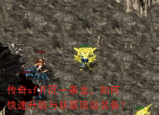 传奇sf开区一条龙,如何快速升级与获取顶级装备? 传奇sf开区一条龙,如何快速升级与获取顶级装备?