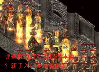 哪些传奇游戏最值得体验?新手入门全攻略解析 哪些传奇游戏最值得体验?新手入门全攻略解析