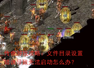传奇游戏攻略:文件目录设置错误导致无法启动怎么办? 传奇游戏攻略:文件目录设置错误导致无法启动怎么办?