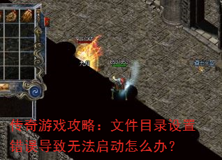 传奇游戏攻略:文件目录设置错误导致无法启动怎么办? 传奇游戏攻略:文件目录设置错误导致无法启动怎么办?