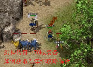 幻神传奇中70kg装备如何获取?详细攻略解析 幻神传奇中70kg装备如何获取?详细攻略解析